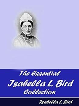 The Essential Isabella L. Bird Collection Kindle Edition by Isabella Bird