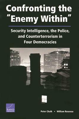 Confronting the "Enemy Within": Security Intelligence, the Police, and Counterterrorism in Four Democracies by Peter Chalk