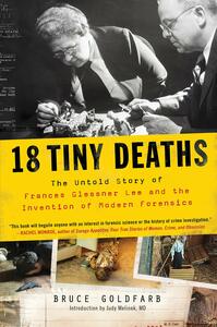 18 Tiny Deaths: The Untold Story of Frances Glessner Lee and the Invention of Modern Forensics by Bruce Goldfarb