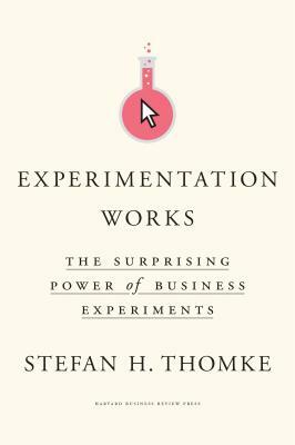 Experimentation Works: The Surprising Power of Business Experiments by Stefan H. Thomke