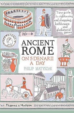 Ancient Rome on Five Denarii a Day by Philip Matyszak