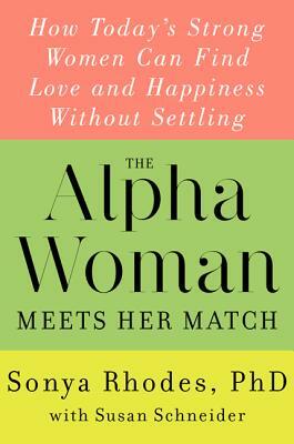 The Alpha Woman Meets Her Match: How Today's Strong Women Can Find Love and Happiness Without Settling by Susan Schneider, Sonya Rhodes