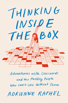 Thinking Inside the Box: Adventures with Crosswords and the Puzzling People Who Can't Live Without Them by Adrienne Raphel