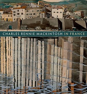 Charles Rennie Mackintosh in France: Landscape Watercolours by Philip Long, Pamela Robertson