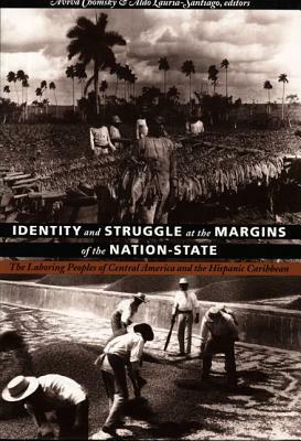 Identity and Struggle at the Margins of the Nation-State: The Laboring Peoples of Central America and the Hispanic Caribbean by 