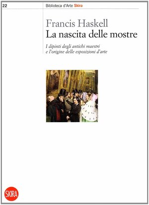 La nascita delle mostre: I dipinti degli antichi maestri e l'origine delle esposizioni by Francis Haskell