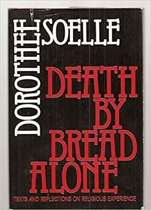 Death by Bread Alone: Texts and Reflections on Religious Experience by Dorothee Sölle, Dorothee Sölle