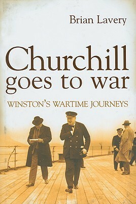 Churchill Goes to War: Winston's Wartime Journeys by Brian Lavery