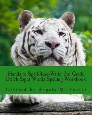 Hands to Spell-Read-Write: 3rd Grade Dolch Sight Words Spelling Workbook by Angela M. Foster