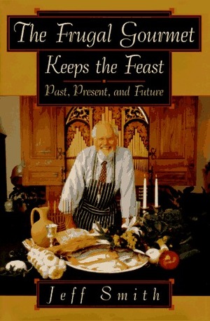 The Frugal Gourmet Keeps the Feast: Past, Present, and Future by Jeff Smith