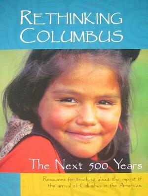 Rethinking Columbus: The Next 500 Years: Resources for Teaching about the Impact of the Arrival of Columbus in the Americas by Bob Peterson, Bill Bigelow