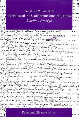 The Vestry Records of the Parishes of St Catherine and St James Dublin, 1657-1692 by 