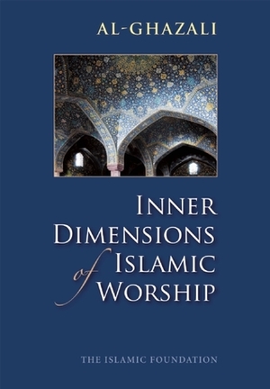 Inner Dimensions of Islamic Worship by Abu Hamid al-Ghazali, Muhtar Holland