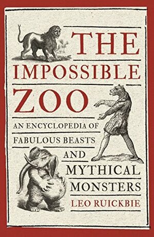 The Impossible Zoo: An encyclopedia of fabulous beasts and mythical monsters by Leo Ruickbie
