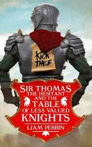 Sir Thomas the Hesitant and the Table of Less Valued Knights by Liam Perrin