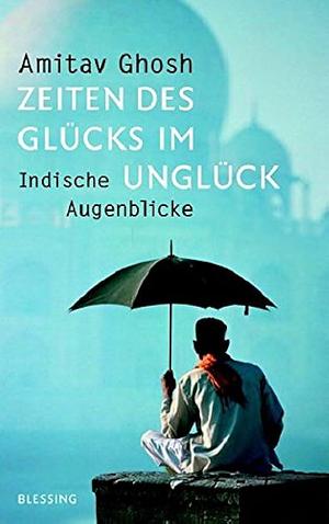 Zeiten des Glücks im Unglück : indische Augenblicke by Amitav Ghosh, Barbara Heller