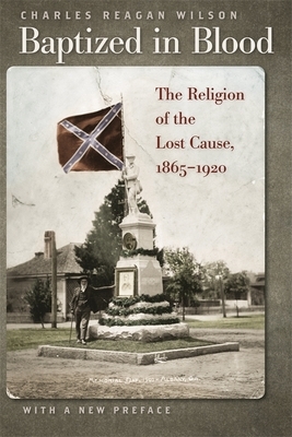 Baptized in Blood: The Religion of the Lost Cause, 1865-1920 by Charles Reagan Wilson