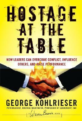 Hostage at the Table: How Leaders Can Overcome Conflict, Influence Others, and Raise Performance by Joe W. Forehand, George Kohlrieser