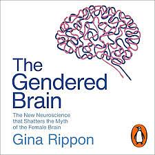 The Gendered Brain: The New Neuroscience That Shatters the Myth of the Female Brain by Gina Rippon