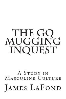 The GQ Mugging Inquest: A Study in Masculine Culture by James LaFond