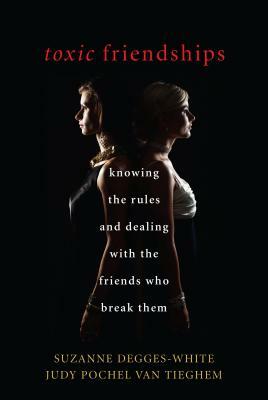 Toxic Friendships: Knowing the Rules and Dealing with the Friends Who Break Them by Suzanne Degges-White, Judy Pochel Van Tieghem