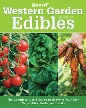 Western Garden Book of Edibles: The Complete A-Z Guide to Growing Your Own Vegetables, Herbs, and Fruits by Sunset Magazines &amp; Books