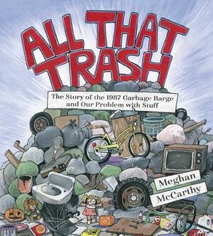 All That Trash: The Story of the 1987 Garbage Barge and Our Problem with Stuff by Meghan McCarthy