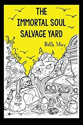 The Immortal Soul Salvage Yard by Beth May