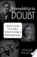 Friendship in Doubt: Aleister Crowley, J. F. C. Fuller, Victor B. Neuburg, and British Agnosticism by Richard Kaczynski