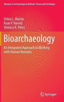 Bioarchaeology: An Integrated Approach to Working with Human Remains by Debra L. Martin, Ryan P. Harrod, Ventura R. Pérez