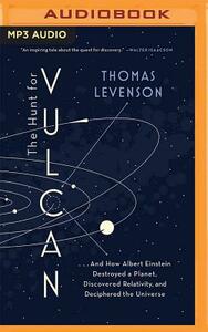 The Hunt for Vulcan: ...and How Albert Einstein Destroyed a Planet, Discovered Relativity, and Deciphered the Universe by Thomas Levenson
