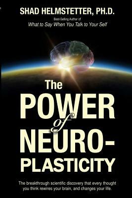 The Power of Neuroplasticity by Shad Helmstetter Ph. D.