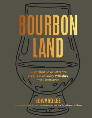 Bourbon Land: A Spirited Love Letter to My Old Kentucky Whiskey, with 50 recipes by Edward Lee