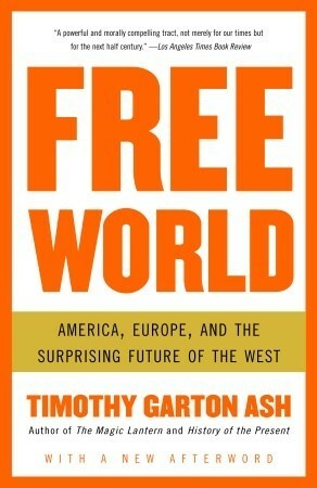 Free World: Why a Crisis of the West Reveals the Opportunity of Our Time by Timothy Garton Ash