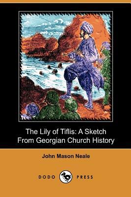 The Lily of Tiflis: A Sketch from Georgian Church History (Dodo Press) by John Mason Neale