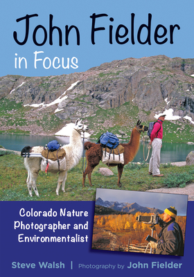 John Fielder in Focus: Colorado Nature Photographer and Environmentalist by Steve Walsh