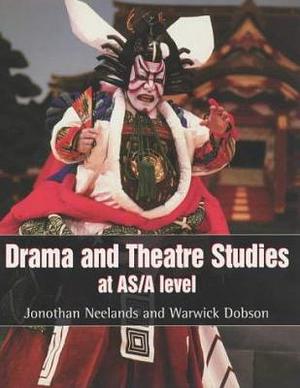 Drama and theatre studies at AS/A level by Warwick Dobson, Jonothan Neelands