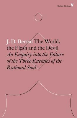 The World, the Flesh and the Devil: An Enquiry Into the Future of the Three Enemies of the Rational Soul by J. D. Bernal