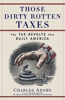 Those Dirty Rotten Taxes: The Tax Revolts That Built America by Charles Adams