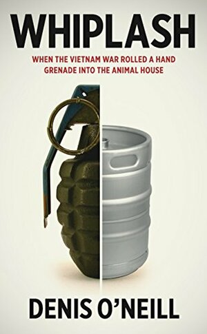 Whiplash: When the Vietnam War rolled a hand grenade into the animal house by Denis O'Neill