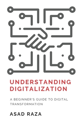 Understanding Digitalization: A Beginner's Guide To Digital Transformation by Asad Raza