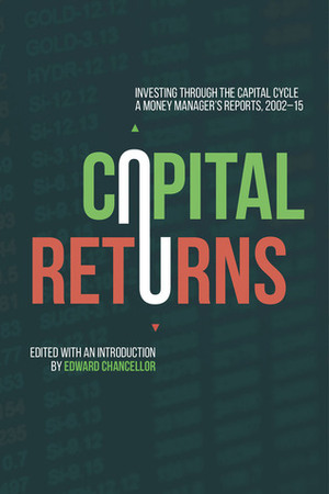 Capital Returns: Investing Through the Capital Cycle: A Money Manager's Reports 2002-15 by Edward Chancellor