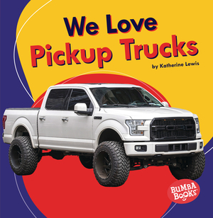 We Love Pickup Trucks by Katherine Lewis