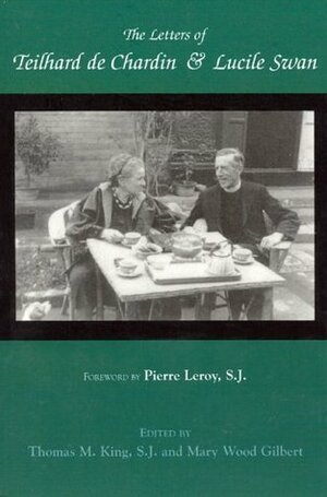 The Letters of Teilhard de Chardin and Lucile Swan by Thomas Mulvihill King, Lucile Swan, Mary Wood Gilbert, Pierre Teilhard de Chardin