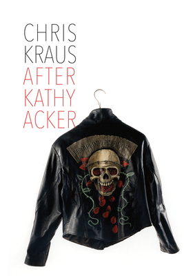 After Kathy Acker: A Biography by Chris Kraus