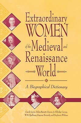 Extraordinary Women of the Medieval and Renaissance World: A Biographical Dictionary by Debra Barrett-Graves, Jo Eldridge Carney