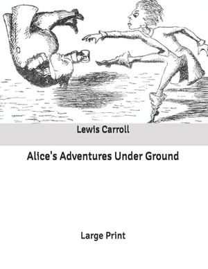 Alice's Adventures Under Ground: Large Print by Lewis Carroll