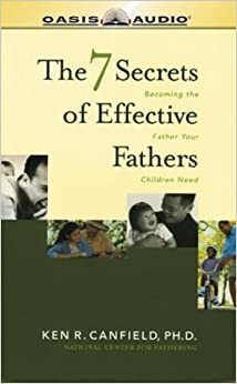 Seven Secrets of Effective Fathers by Ken R. Canfield