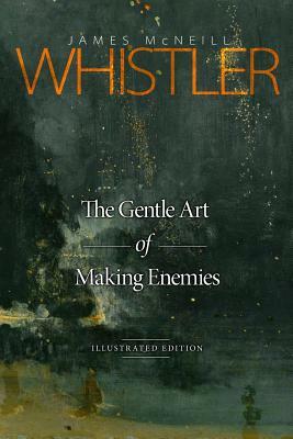 The Gentle Art of Making Enemies: Illustrated Edition by James McNeill Whistler