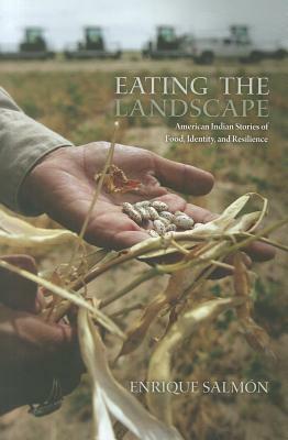 Eating the Landscape: American Indian Stories of Food, Identity, and Resilience by Enrique Salmón